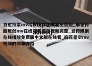 自愈抠桨mv出白视频在线看免费版_麻花传剧原创mv在线观看蘑菇视频完整_豆传媒剧在线播放免费版中文版在线看_麻花星空mv视频的简单介绍