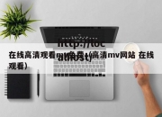 在线高清观看mv免费（高清mv网站 在线观看）