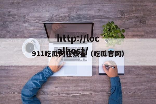 911吃瓜网在线看(吃瓜官网)
