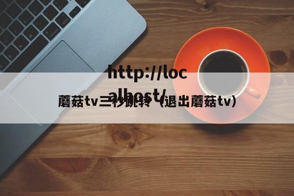 蘑菇tv三秒跳转(退出蘑菇tv)