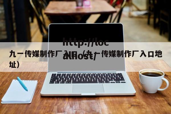 九一传媒制作厂入口(九一传媒制作厂入口地址)